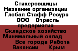 Стикеровщицы › Название организации ­ Глобал Стафф Ресурс, ООО › Отрасль предприятия ­ Складское хозяйство › Минимальный оклад ­ 28 000 - Все города Работа » Вакансии   . Крым,Бахчисарай